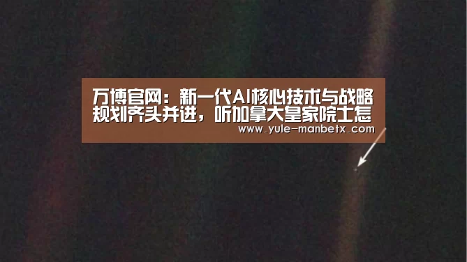 万博官网:新一代AI核心技术与战略规划齐头并进,听加拿大皇家院士怎么说?(图1) 万博体育登录